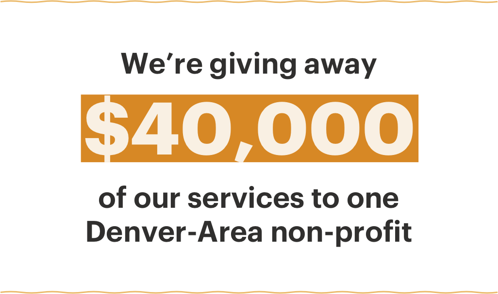 We're giving away $40,000 of our services to one Denver-area non-profit.